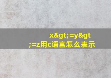 x>=y>=z用c语言怎么表示